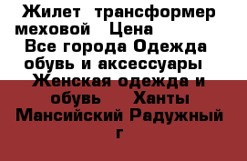 Жилет- трансформер меховой › Цена ­ 15 900 - Все города Одежда, обувь и аксессуары » Женская одежда и обувь   . Ханты-Мансийский,Радужный г.